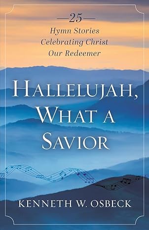 Hallelujah, What a Savior: 25 Hymn Stories Celebrating Christ Our Redeemer