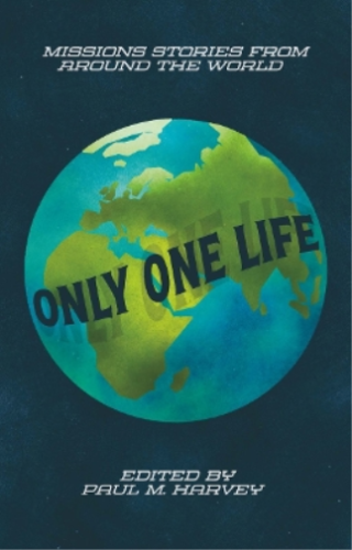 Only One Life: Missions Stories From Around The World