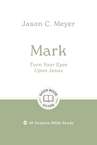 Mark: Turn Your Eyes Upon Jesus: 10-Session Bible Study