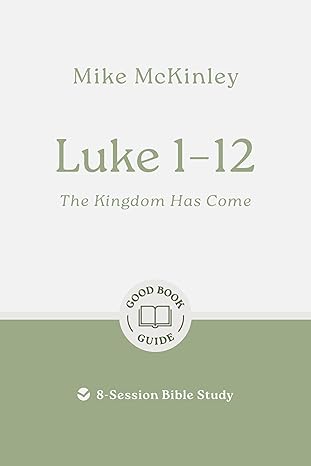 Luke 1–12: The Kingdom Has Come: 8-Session Bible Study