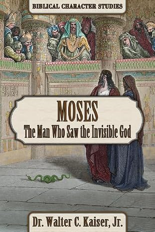 Moses: The Man Who Saw the Invisible God by Walter C. Kaiser