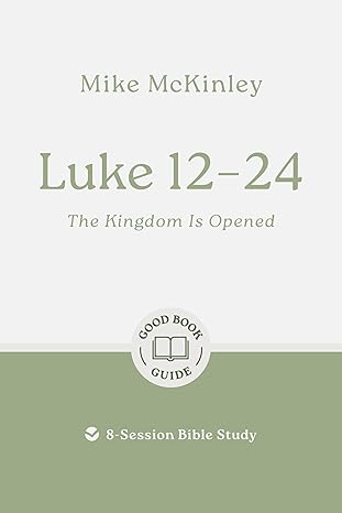 Luke 12–24: The Kingdom Is Opened: 8-Session Bible Study