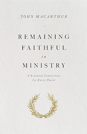 Remaining Faithful in Ministry: 9 Essential Convictions for Every Pastor
