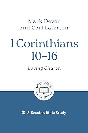 1 Corinthians 10 - 16: Loving Church: 8-Session Bible Study