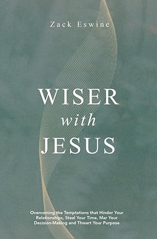 Wiser With Jesus: Overcoming the Temptations that Hinder Your Relationships, Steal Your Time, Mar Your Decision–Making and Thwart Your Purpose