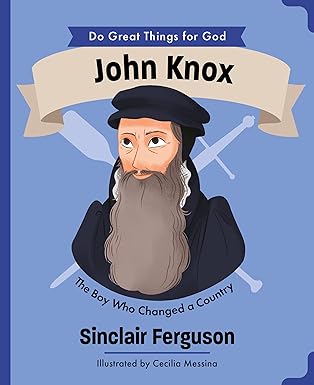 John Knox: The Boy Who Changed a Country (Do Great Things for God)