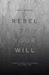 Rebel to Your Will A Story of Abuse, Father Hunger and Gospel Hope