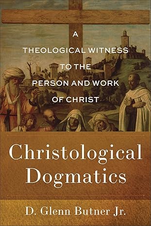 Christological Dogmatics: A Theological Witness to the Person and Work of Christ