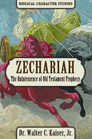 Zechariah: The Quintessence of Old Testament Prophecy (Biblical Character Studies)