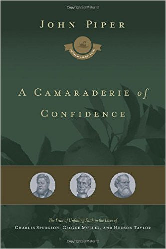 A Camaraderie of Confidence: The Fruit of Unfailing Faith in the Lives of Charles Spurgeon, George Müller, and Hudson Taylor
