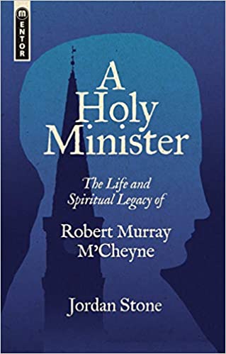 A Holy Minister: The Life and Spiritual Legacy of Robert Murray M’Cheyne