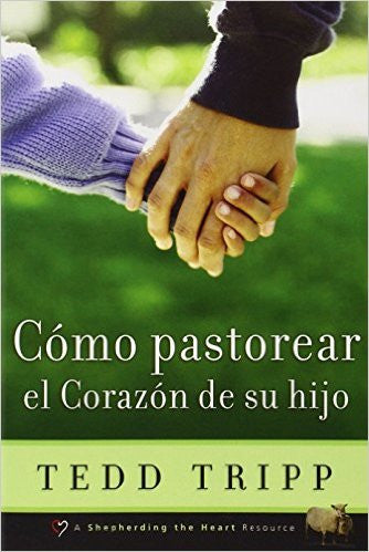 Como Pastorear el Corazon de su Hijo (Shepherding a Child's Heart, Spanish Edition)