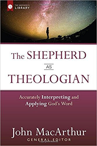 The Shepherd as Theologian: Accurately Interpreting and Applying God's Word (The Shepherd's Library)