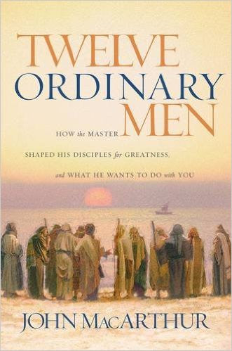 Twelve Ordinary Men: How the Master Shaped His Disciples for Greatness, and What He Wants to Do with You