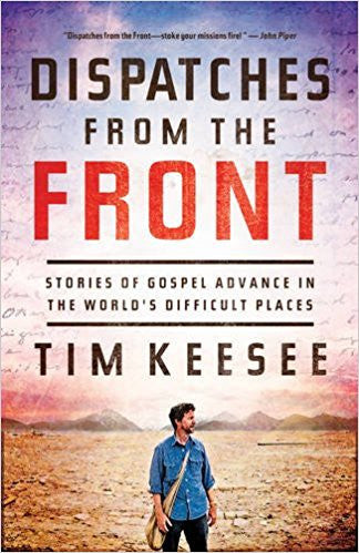 Dispatches from the Front: Stories of Gospel Advance in the World's Difficult Places