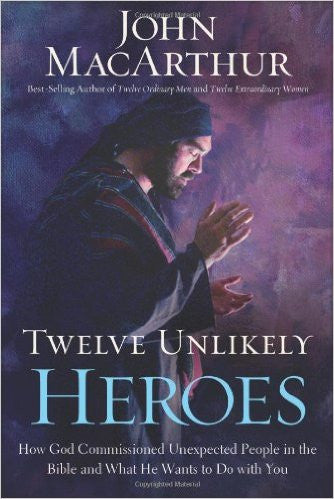 Twelve Unlikely Heroes: How God Commissioned Unexpected People in the Bible and What He Wants to Do with You