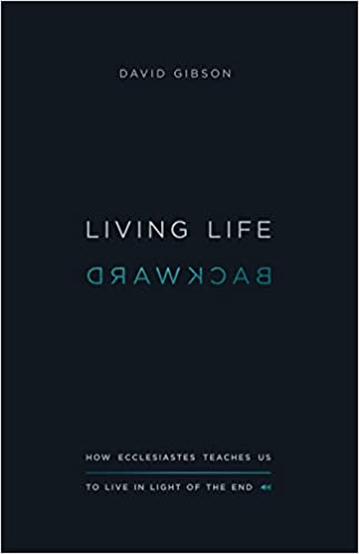 Living Life Backward: How Ecclesiastes Teaches Us to Live in Light of the End