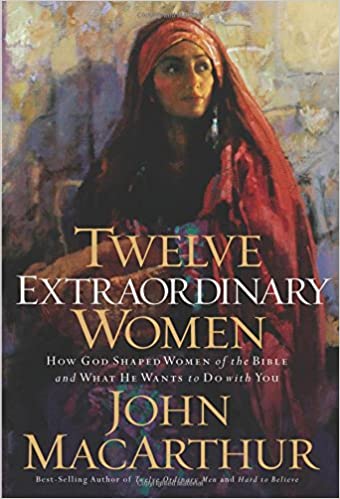 Twelve Extraordinary Women: How God Shaped Women of the Bible, and What He Wants to Do with You